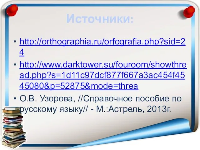 Источники: http://orthographia.ru/orfografia.php?sid=24 http://www.darktower.su/fouroom/showthread.php?s=1d11c97dcf877f667a3ac454f4545080&p=52875&mode=threa О.В. Узорова, //Справочное пособие по русскому языку// - М.:Астрель, 2013г.