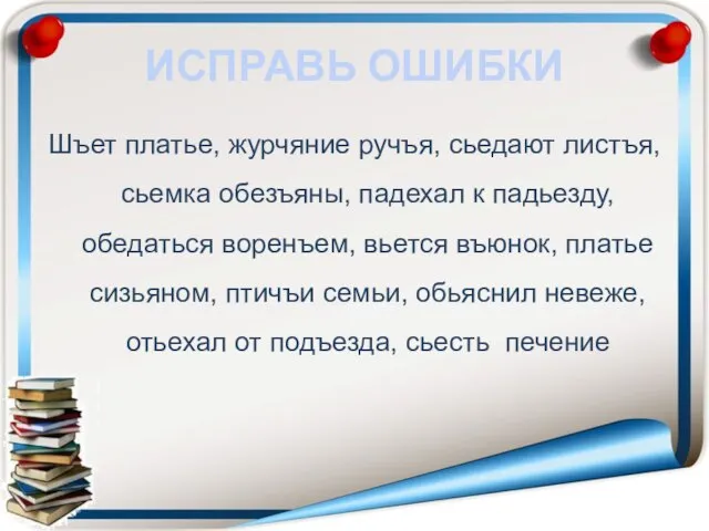 ИСПРАВЬ ОШИБКИ Шъет платье, журчяние ручъя, сьедают листъя, сьемка обезъяны, падехал к