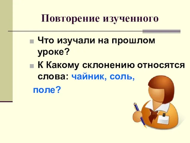 Повторение изученного Что изучали на прошлом уроке? К Какому склонению относятся слова: чайник, соль, поле?