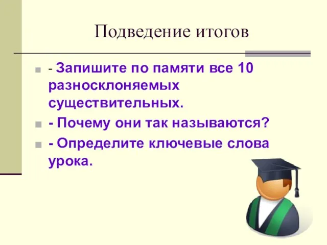 Подведение итогов - Запишите по памяти все 10 разносклоняемых существительных. - Почему