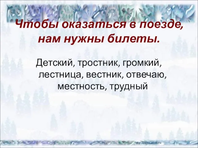 Чтобы оказаться в поезде, нам нужны билеты. Детский, тростник, громкий, лестница, вестник, отвечаю, местность, трудный *