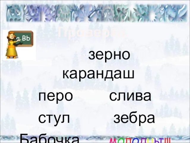 зерно карандаш перо слива стул зебра Бабочка МОЛОДЦЫ!!! * Проверка.