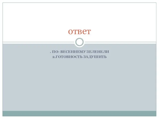 . ПО- ВЕСЕННЕМУ ЗЕЛЕНЕЛИ 2.ГОТОВНОСТЬ ЗАДУШИТЬ ответ