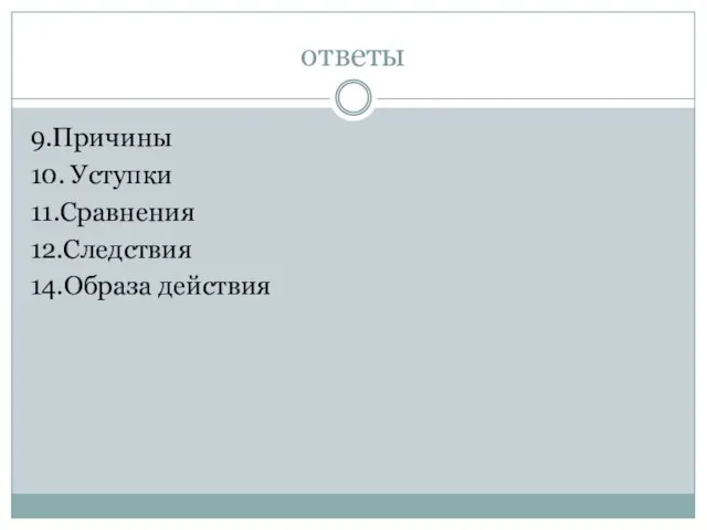 ответы 9.Причины 10. Уступки 11.Сравнения 12.Следствия 14.Образа действия