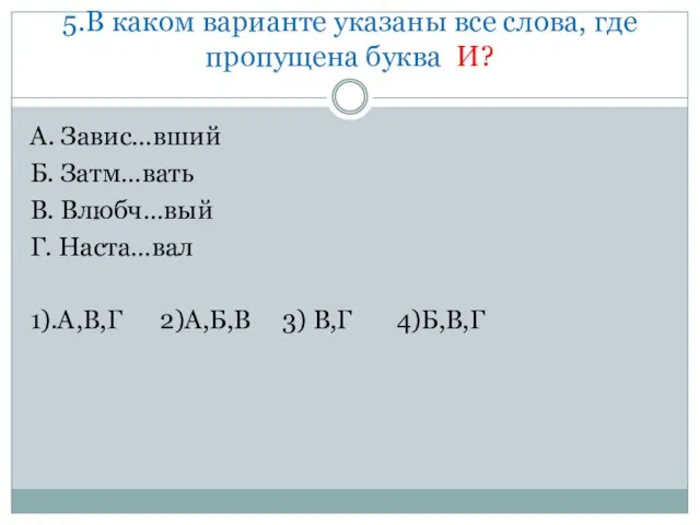 5.В каком варианте указаны все слова, где пропущена буква И? А. Завис…вший