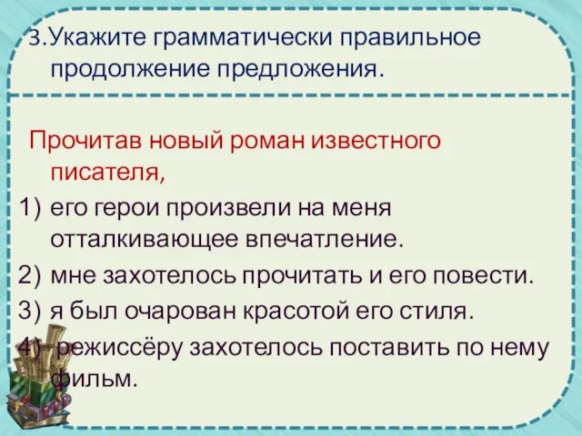 3.Укажите грамматически правильное продолжение предложения. Прочитав новый роман известного писателя, его герои