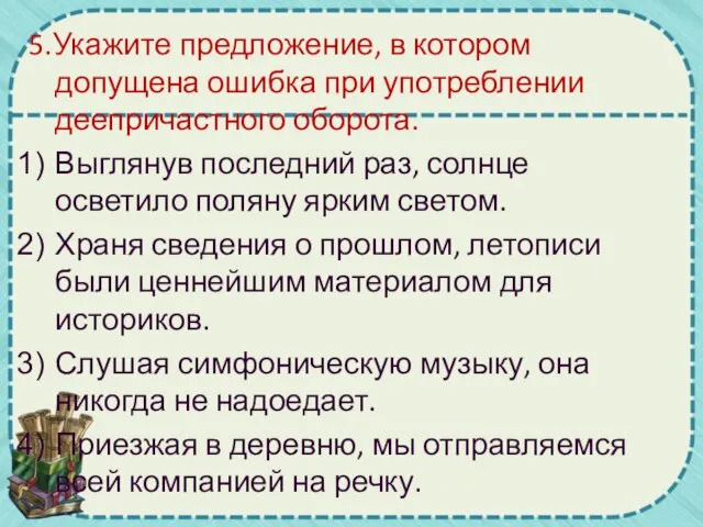 5.Укажите предложение, в котором допущена ошибка при употреблении деепричастного оборота. Выглянув последний