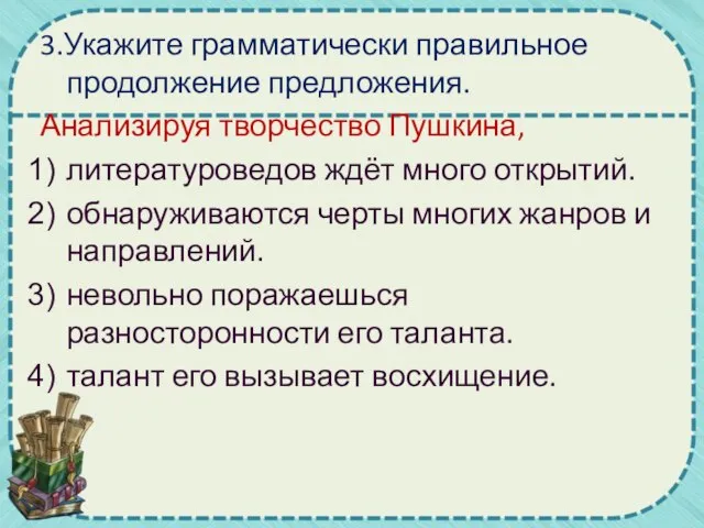 3.Укажите грамматически правильное продолжение предложения. Анализируя творчество Пушкина, литературоведов ждёт много открытий.