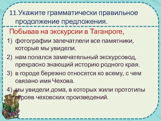 11.Укажите грамматически правильное продолжение предложения. Побывав на экскурсии в Таганроге, фотографии запечатлели