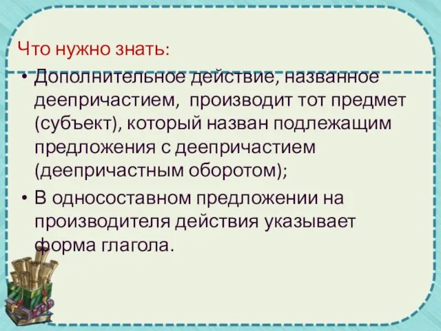 Что нужно знать: Дополнительное действие, названное деепричастием, производит тот предмет (субъект), который