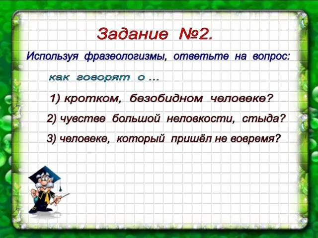 Задание №2. Используя фразеологизмы, ответьте на вопрос: как говорят о ... 1)