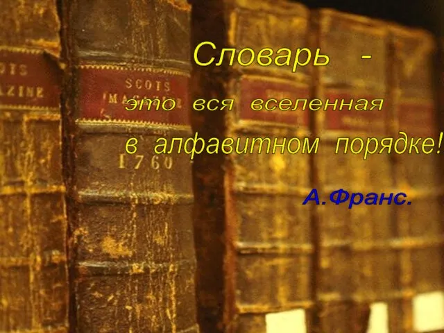 Словарь - это вся вселенная в алфавитном порядке! А.Франс.