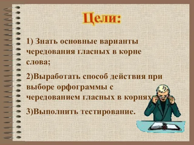 1) Знать основные варианты чередования гласных в корне слова; 2)Выработать способ действия