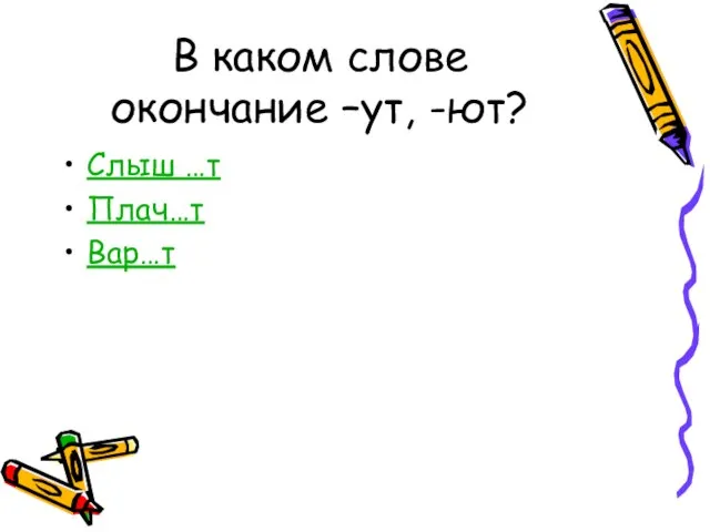 В каком слове окончание –ут, -ют? Слыш …т Плач…т Вар…т