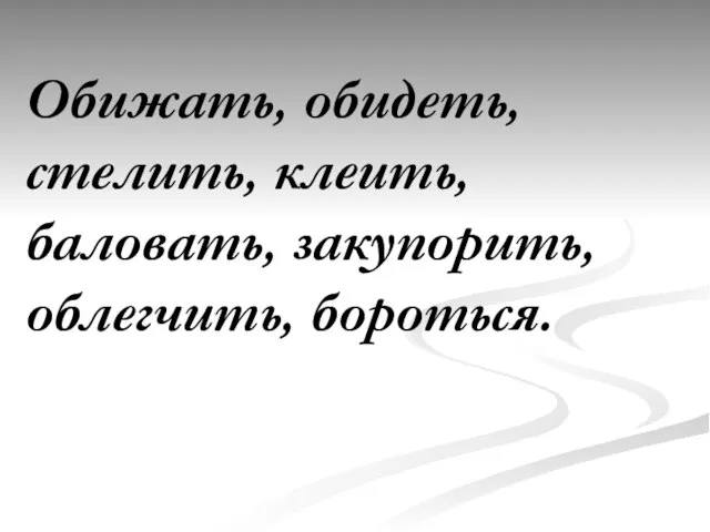 Обижать, обидеть, стелить, клеить, баловать, закупорить, облегчить, бороться.