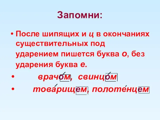 Запомни: После шипящих и ц в окончаниях существительных под ударением пишется буква