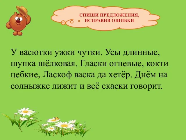 СПИШИ ПРЕДЛОЖЕНИЯ, ИСПРАВИВ ОШИБКИ У васютки ужки чутки. Усы длинные, шупка шёлковая.