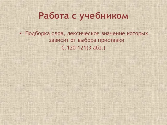 Работа с учебником Подборка слов, лексическое значение которых зависит от выбора приставки С.120-121(3 абз.)