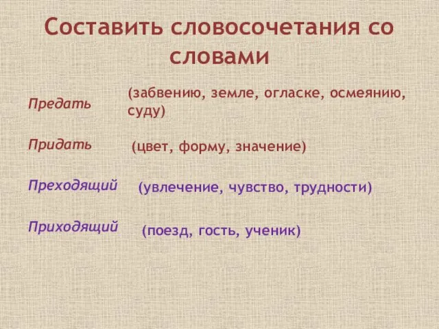 Составить словосочетания со словами Предать Придать Преходящий Приходящий (забвению, земле, огласке, осмеянию,