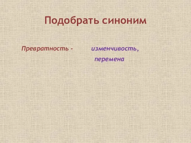 Подобрать синоним Превратность - изменчивость, перемена