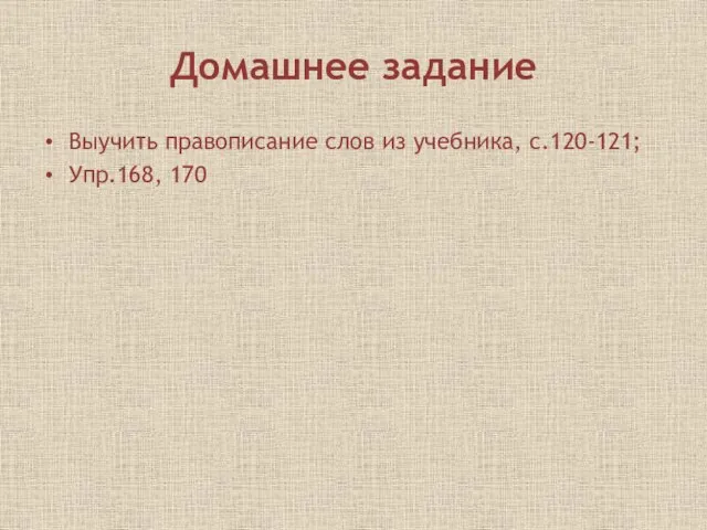 Домашнее задание Выучить правописание слов из учебника, с.120-121; Упр.168, 170