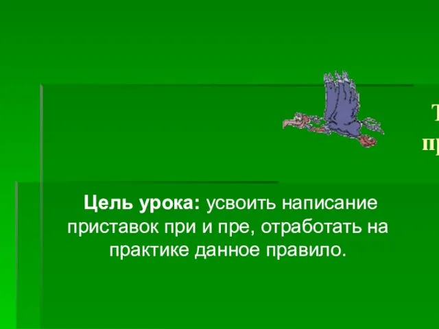 Тема: «Правописание приставок при- и пре-» Цель урока: усвоить написание приставок при