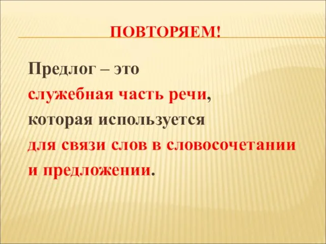 ПОВТОРЯЕМ! Предлог – это служебная часть речи, которая используется для связи слов в словосочетании и предложении.