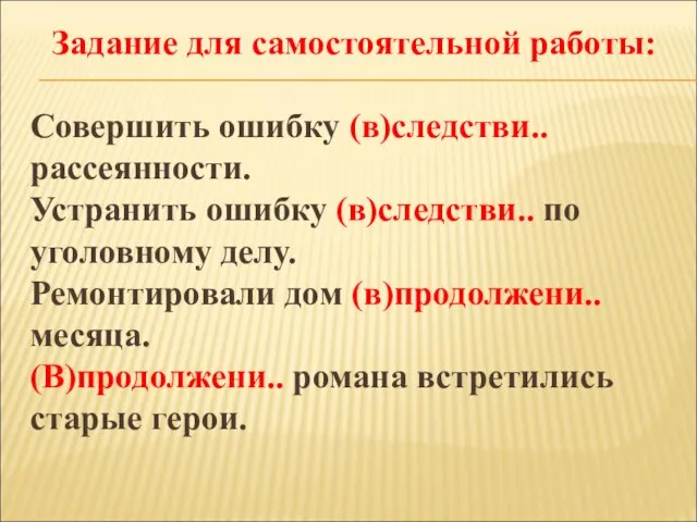 Задание для самостоятельной работы: Совершить ошибку (в)следстви.. рассеянности. Устранить ошибку (в)следстви.. по