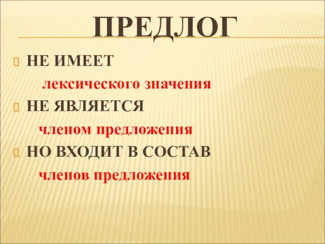 ПРЕДЛОГ НЕ ИМЕЕТ лексического значения НЕ ЯВЛЯЕТСЯ членом предложения НО ВХОДИТ В СОСТАВ членов предложения