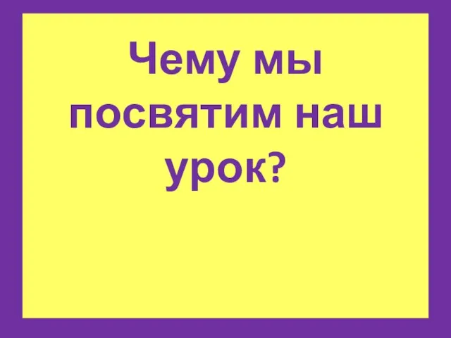 Чему мы посвятим наш урок?