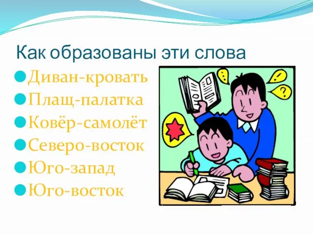 Как образованы эти слова Диван-кровать Плащ-палатка Ковёр-самолёт Северо-восток Юго-запад Юго-восток