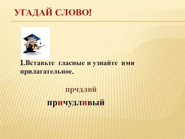 Угадай слово! 1.Вставьте гласные и узнайте имя прилагательное. прчдлвй причудливый