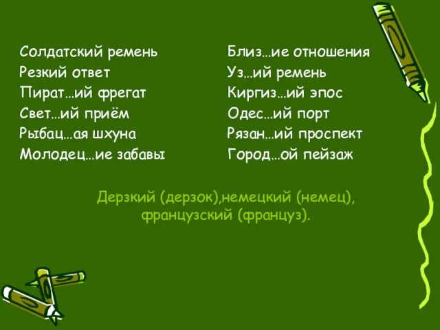 Дерзкий (дерзок),немецкий (немец),французский (француз). Солдатский ремень Резкий ответ Пират…ий фрегат Свет…ий приём