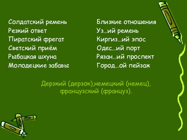 Дерзкий (дерзок),немецкий (немец),французский (француз). Солдатский ремень Резкий ответ Пиратский фрегат Светский приём