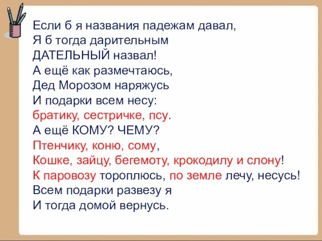 Если б я названия падежам давал, Я б тогда дарительным ДАТЕЛЬНЫЙ назвал!