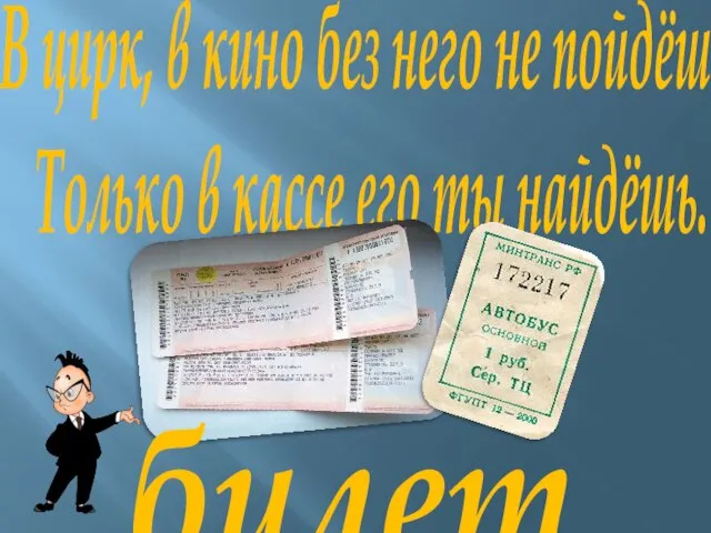 В цирк, в кино без него не пойдёшь. Только в кассе его ты найдёшь. билет