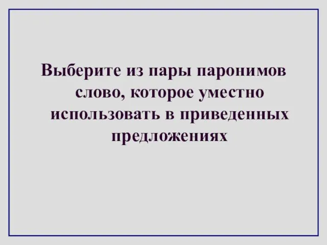 Выберите из пары паронимов слово, которое уместно использовать в приведенных предложениях