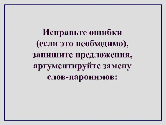 Исправьте ошибки (если это необходимо), запишите предложения, аргументируйте замену слов-паронимов: