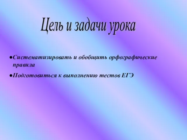 Цель и задачи урока Систематизировать и обобщить орфографические правила Подготовиться к выполнению тестов ЕГЭ