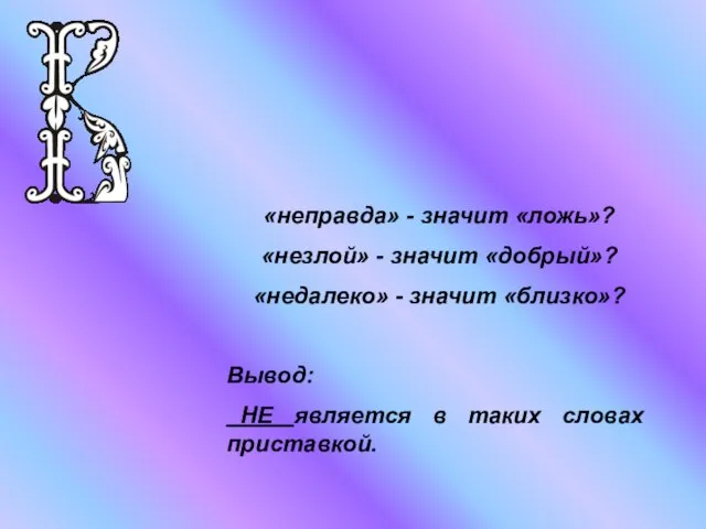 «неправда» - значит «ложь»? «незлой» - значит «добрый»? «недалеко» - значит «близко»?