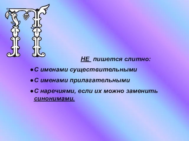 НЕ пишется слитно: С именами существительными С именами прилагательными С наречиями, если их можно заменить синонимами.