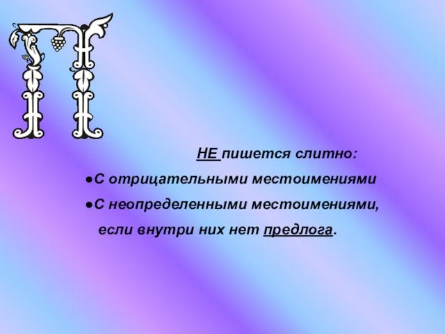 НЕ пишется слитно: С отрицательными местоимениями С неопределенными местоимениями, если внутри них нет предлога.