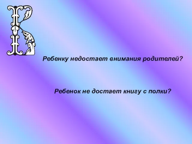 Ребенку недостает внимания родителей? Ребенок не достает книгу с полки?