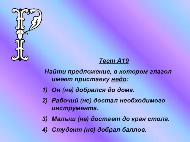 Тест А19 Найти предложение, в котором глагол имеет приставку недо: Он (не)