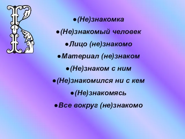 (Не)знакомка (Не)знакомый человек Лицо (не)знакомо Материал (не)знаком (Не)знаком с ним (Не)знакомился ни