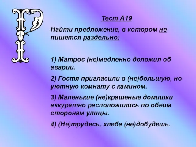 Тест А19 Найти предложение, в котором не пишется раздельно: 1) Матрос (не)медленно