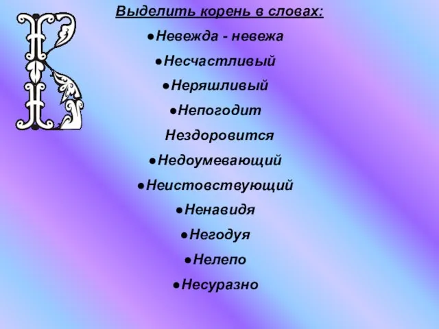 Выделить корень в словах: Невежда - невежа Несчастливый Неряшливый Непогодит Нездоровится Недоумевающий