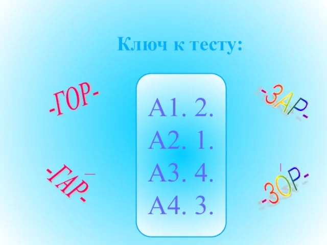 Ключ к тесту: А1. 2. А2. 1. А3. 4. А4. 3. -ГОР- -ГАР- -ЗАР- -ЗОР-