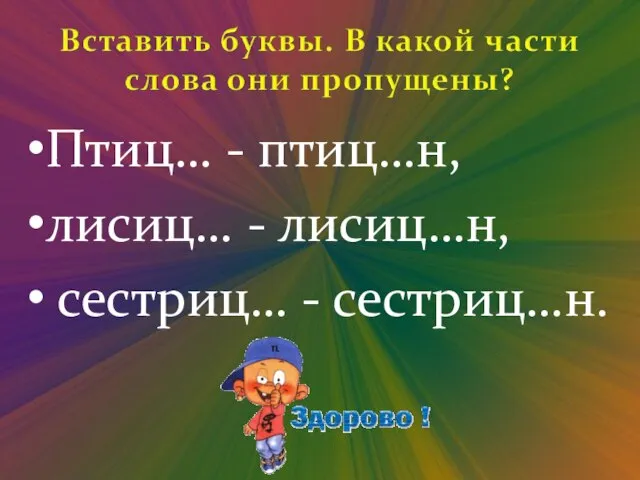 Птиц… - птиц…н, лисиц… - лисиц…н, сестриц… - сестриц…н.