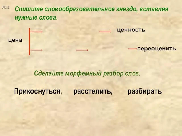 Спишите словообразовательное гнездо, вставляя нужные слова. цена ценность переоценить Прикоснуться, расстелить, разбирать